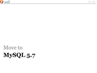Move to
MySQL 5.7
 
18 / 46
 