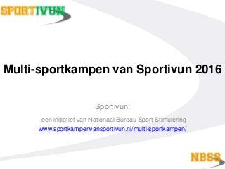 Multi-sportkampen van Sportivun 2016
Sportivun:
een initiatief van Nationaal Bureau Sport Stimulering
www.sportkampenvansportivun.nl/multi-sportkampen/
 