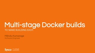 TO MAKE BUILDING EASY!
Milindu Kumarage
Software Engineer
Multi-stage Docker builds
 