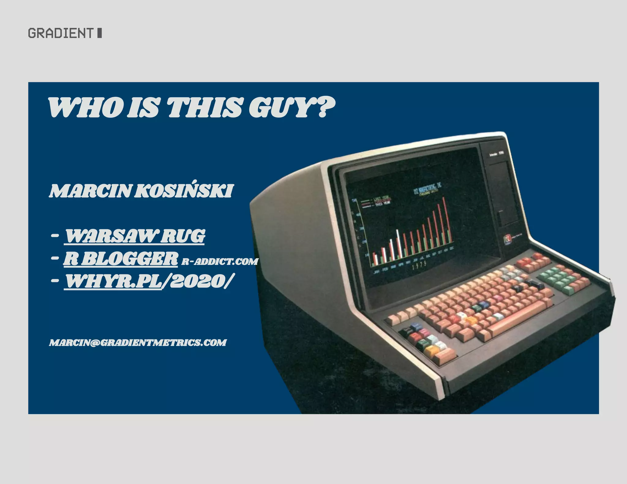 WHO IS THIS GUY?
MARCIN KOSIŃSKI
- WARSAW RUG
- R BLOGGER R-ADDICT.COM
- WHYR.PL/2020/
MARCIN@GRADIENTMETRICS.COM
 