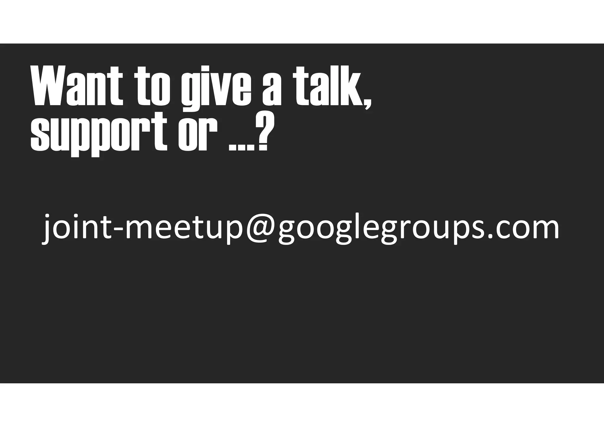 Want to give a talk,
support or …?
joint-meetup@googlegroups.com
 