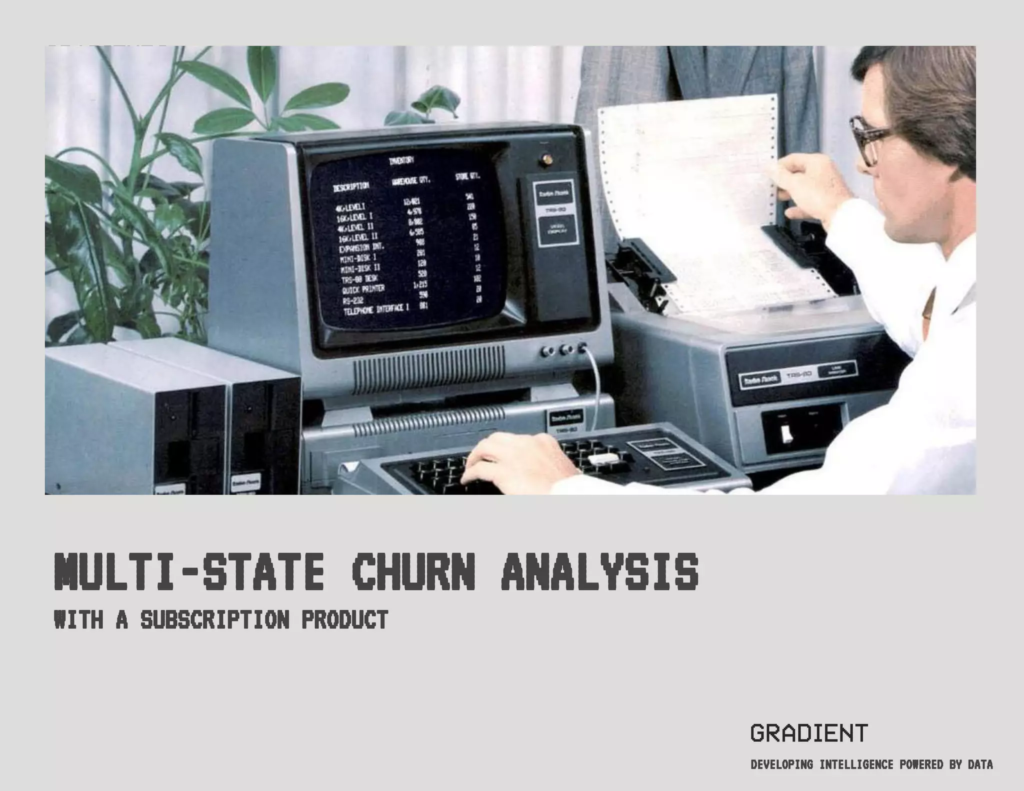 DEVELOPING INTELLIGENCE POWERED BY DATA
MULTI-STATE CHURN ANALYSIS
WITH A SUBSCRIPTION PRODUCT
 