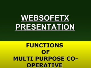 FUNCTIONSFUNCTIONS
OFOF
MULTI PURPOSE CO-MULTI PURPOSE CO-
OPERATIVEOPERATIVE
WEBSOFETXWEBSOFETX
PRESENTATIONPRESENTATION
 