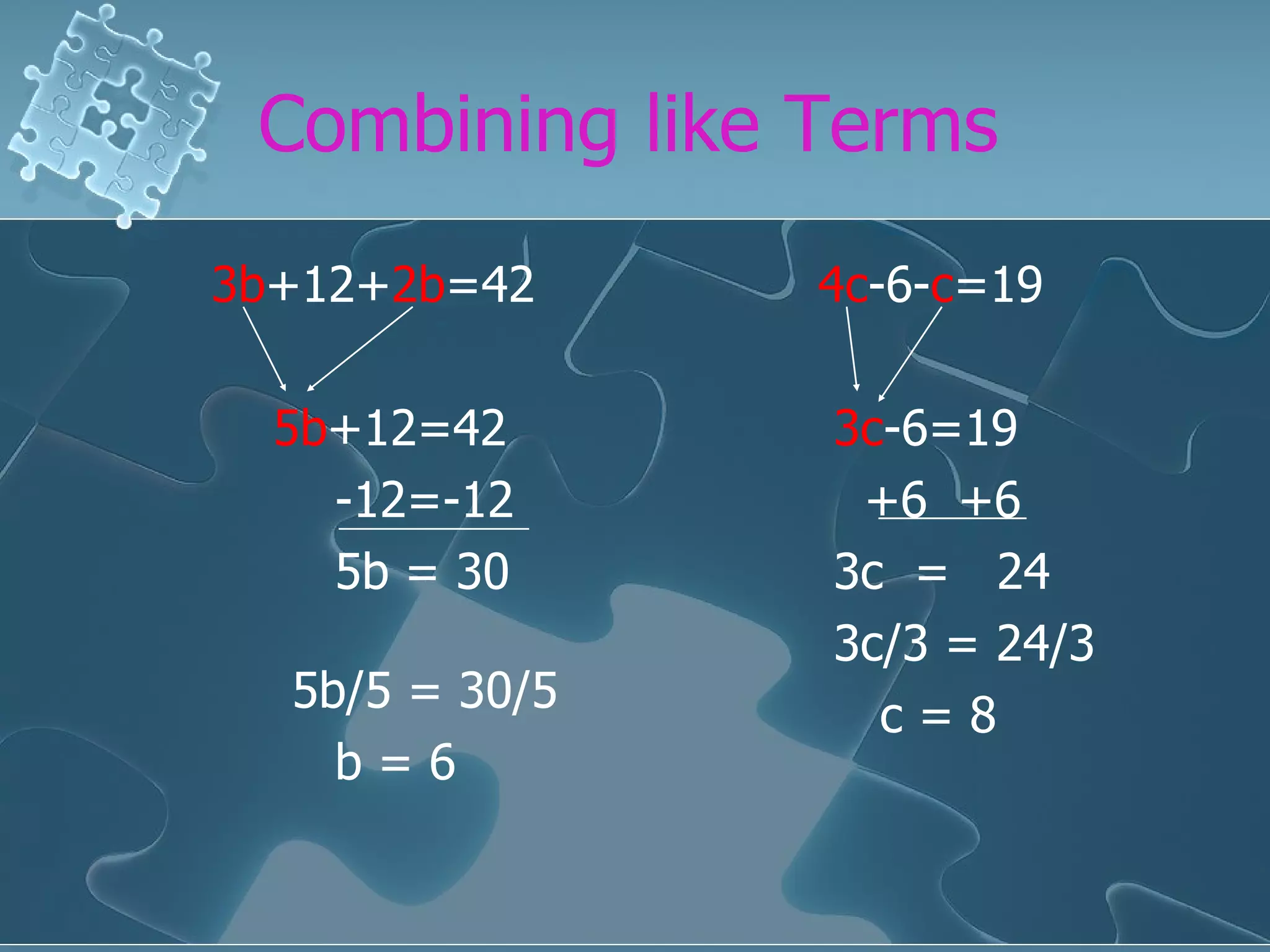 Combining like Terms 3b +12+ 2b =42 5b +12=42 -12=-12 5b = 30 5b/5 = 30/5 b = 6 4c -6- c =19 3c -6=19 +6 +6 3c = 24 3c/3 = 24/3 c = 8