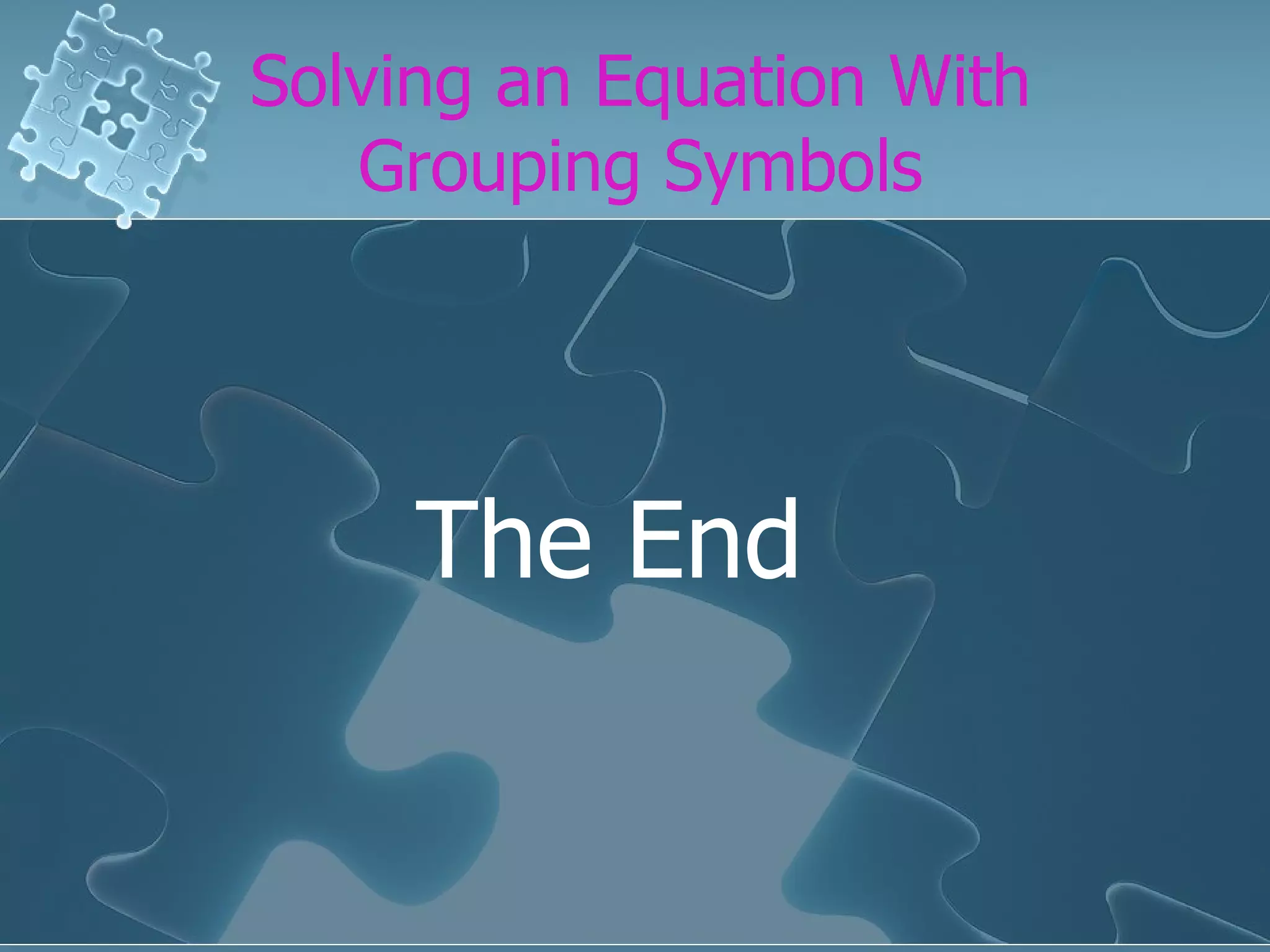 Solving an Equation With Grouping Symbols The End
