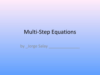 Multi-Step Equations
by _Jorge Salay ______________
 
