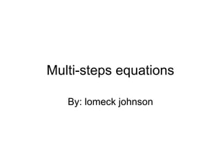 Multi-steps equations
By: lomeck johnson
 