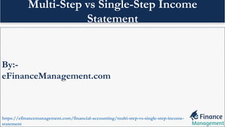 By:-
eFinanceManagement.com
https://efinancemanagement.com/financial-accounting/multi-step-vs-single-step-income-
statement
Multi-Step vs Single-Step Income
Statement
 