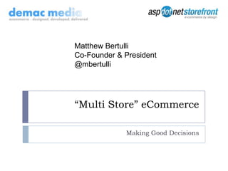 “Multi Store” eCommerce Making Good Decisions Matthew Bertulli Co-Founder & President  @mbertulli 