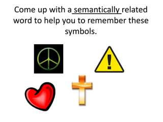 Come up with a semantically related
word to help you to remember these
              symbols.
 