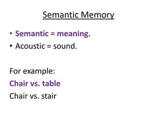 Semantic Memory
• Semantic = meaning.
• Acoustic = sound.

For example:
Chair vs. table
Chair vs. stair
 