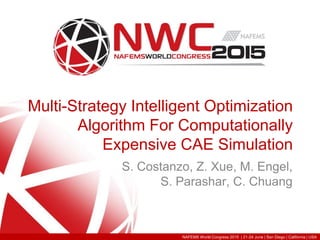 NAFEMS World Congress 2015 | 21-24 June | San Diego | California | USA
Multi-Strategy Intelligent Optimization
Algorithm For Computationally
Expensive CAE Simulation
S. Costanzo, Z. Xue, M. Engel,
S. Parashar, C. Chuang
 