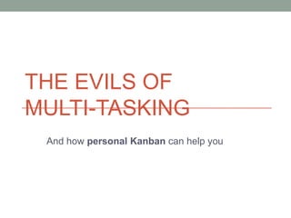 THE EVILS OF
MULTI-TASKING
And how personal Kanban can help you
 