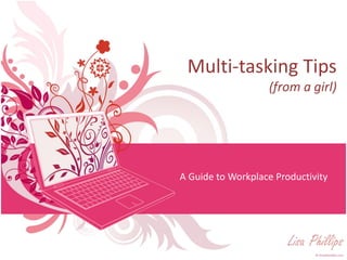 Multi-tasking Tips
                   (from a girl)




A Guide to Workplace Productivity




                        Lisa Phillips
 