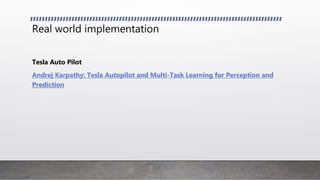 Real world implementation
Tesla Auto Pilot
Andrej Karpathy: Tesla Autopilot and Multi-Task Learning for Perception and
Prediction
 