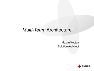 Multi-Team Architecture
Maxim Kovtun
Solution Architect
 