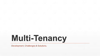 Multi-Tenancy
Development, Challenges & Solutions.
 