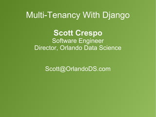Multi-Tenancy With Django 
Scott Crespo 
Software Engineer 
Director, Orlando Data Science 
Scott@OrlandoDS.com 
 