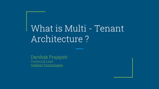 What is Multi - Tenant
Architecture ?
Darshak Prajapati
Technical Lead
Sufalam Technologies
 