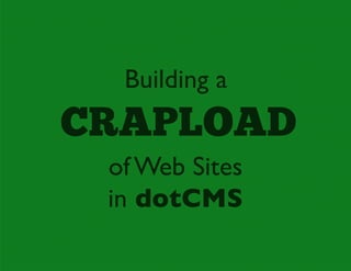 Building a
CRAPLOAD
 of Web Sites
 in dotCMS
 