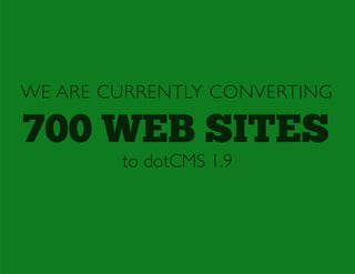 WE ARE CURRENTLY CONVERTING

700 WEB SITES
        to dotCMS 1.9
 