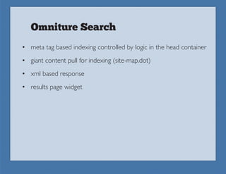 Omniture Search
• meta tag based indexing controlled by logic in the head container
• giant content pull for indexing (site-map.dot)
• xml based response
• results page widget
 