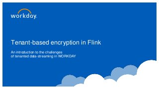 Tenant-based encryption in Flink
An introduction to the challenges
of tenanted data-streaming in WORKDAY
 