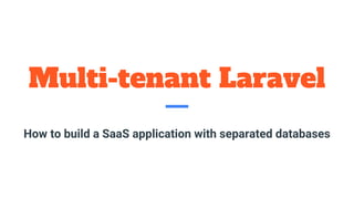 Multi-tenant Laravel
How to build a SaaS application with separated databases
 