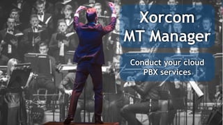 Xorcom
MT Manager
Conduct your cloud
PBX services
 