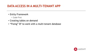 DATA ACCESS IN A MULTI-TENANT APP
• Entity Framework
• Code First
• Creating tables on demand
• “Fixing” EF to work with a multi-tenant database
 