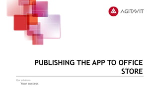 PUBLISHING THE APP TO OFFICE
STORE
 