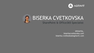 BISERKA CVETKOVSKA
SharePoint & Office365 Specialist
@biserka_
biserkacvetkovska.com
biserka.cvetkoska@agitavit.com
 