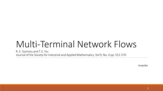 Multi-Terminal Network Flows
R. E. Gomory and T. C. Hu
Journal of the Society for Industrial and Applied Mathematics, Vol 9, No. 4 pp. 551-570
1
mayoko
 