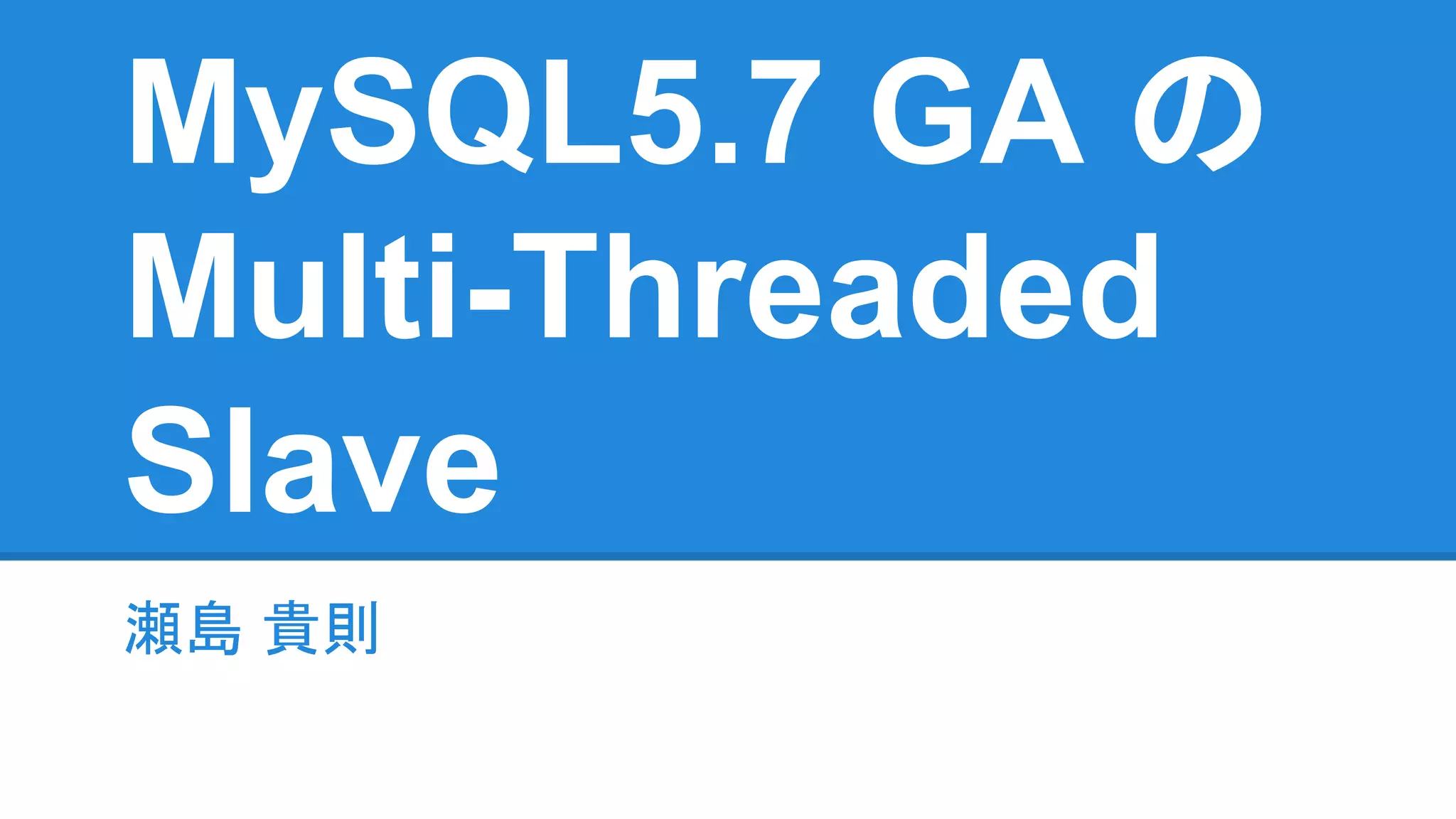 MySQL5.7 GA の Multi-Threaded Slave 瀬島 貴則瀬島 貴則 