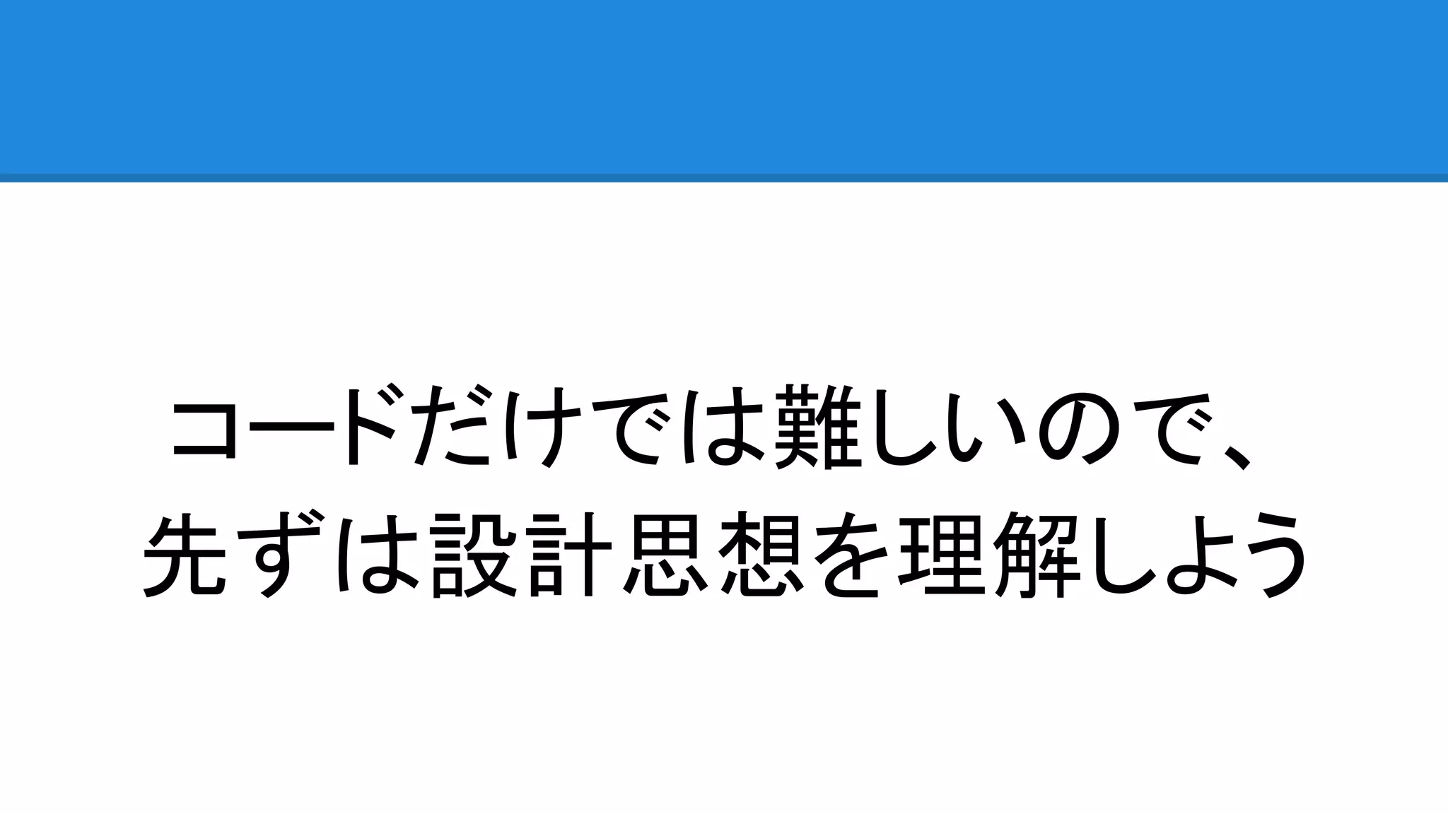 コードだけでは難しいので、 先ずは設計思想を理解しよう 