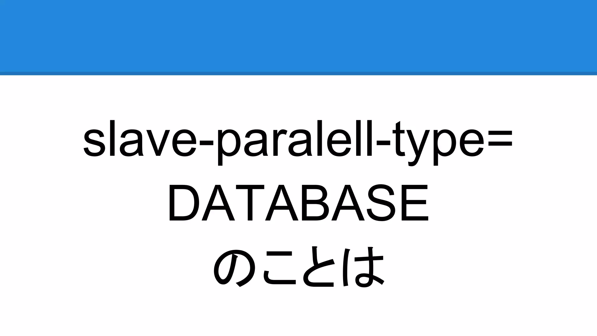 slave-paralell-type= DATABASE のことは 