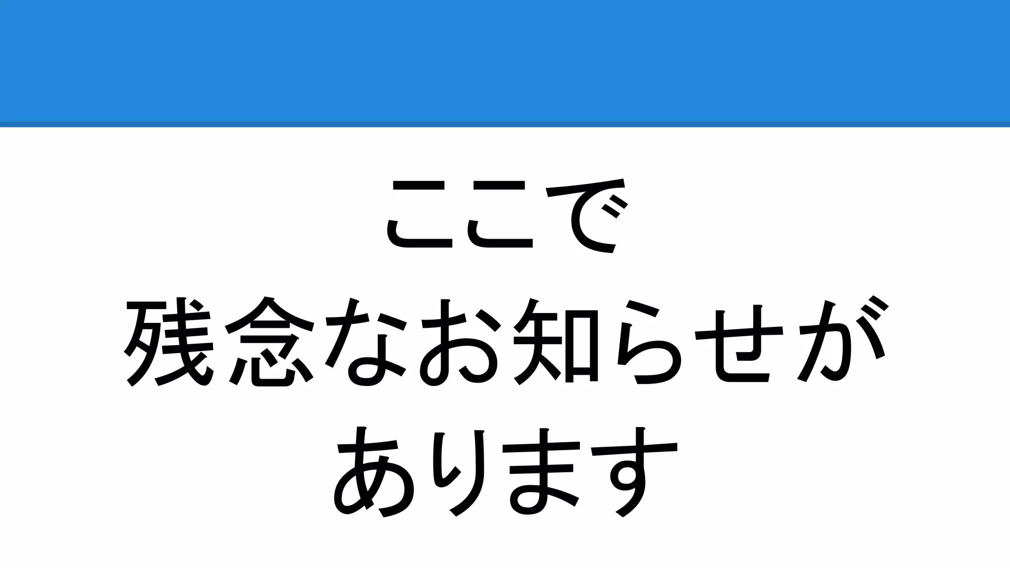 ここで 残念なお知らせが あります 