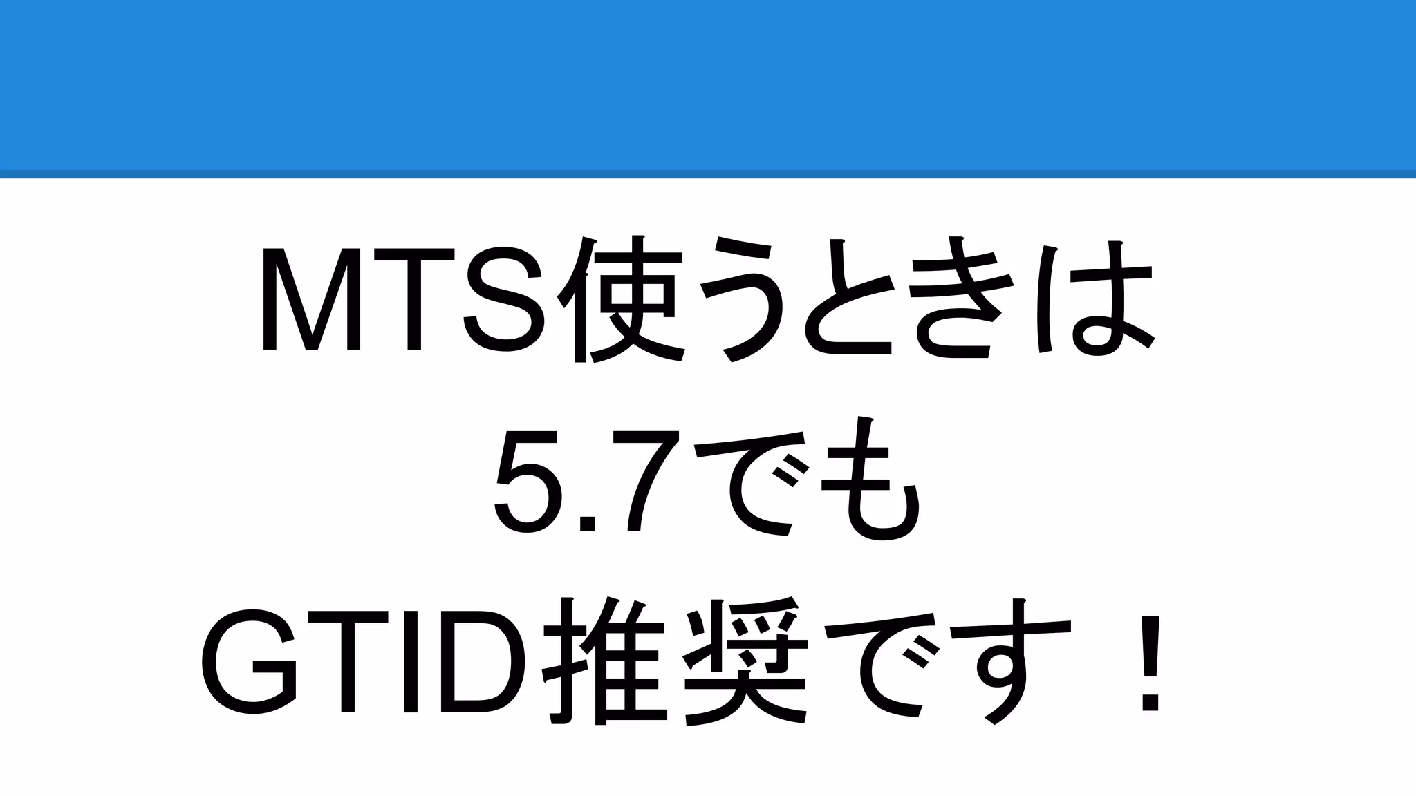 MTS使うときは 5.7でも GTID推奨です！ 