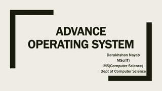 ADVANCE
OPERATING SYSTEM
Darakhshan Nayab
MSc(IT)
MS(Computer Science)
Dept of Computer Science
 