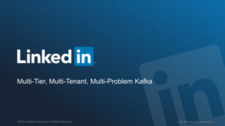 SITE RELIABILITY ENGINEERING©2016 LinkedIn Corporation. All Rights Reserved.
Multi-Tier, Multi-Tenant, Multi-Problem Kafka
 