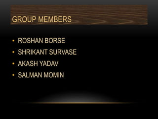 GROUP MEMBERS
• ROSHAN BORSE
• SHRIKANT SURVASE
• AKASH YADAV
• SALMAN MOMIN
 