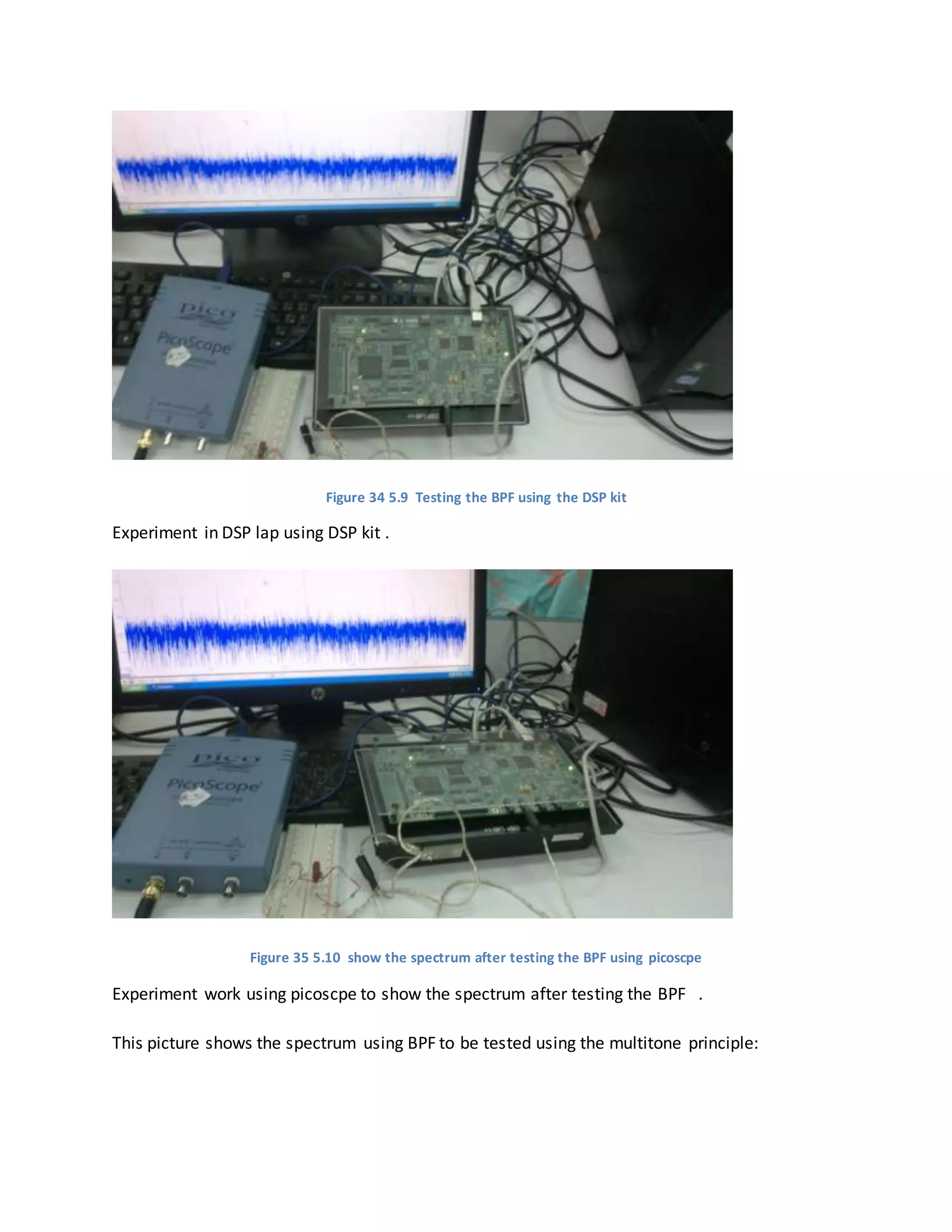 Figure 34 5.9 Testing the BPF using the DSP kit
Experiment in DSP lap using DSP kit .
Figure 35 5.10 show the spectrum after testing the BPF using picoscpe
Experiment work using picoscpe to show the spectrum after testing the BPF .
This picture shows the spectrum using BPF to be tested using the multitone principle:
 