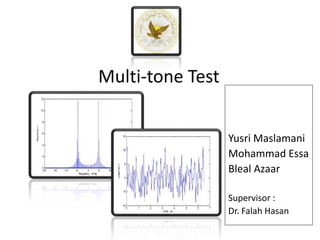 Multi-tone Test
Yusri Maslamani
Mohammad Essa
Bleal Azaar
Supervisor :
Dr. Falah Hasan
 