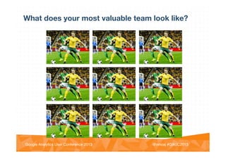 @vinoaj
@vinoaj #GAUC2013!Google Analytics User Conference 2013!
What does your most valuable team look like?
 