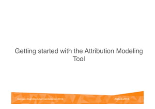 @vinoaj
@vinoaj #GAUC2013!Google Analytics User Conference 2013! #GAUC2013!Google Analytics User Conference 2013!
Getting started with the Attribution Modeling
Tool!
 