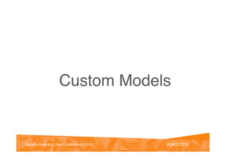 @vinoaj
@vinoaj #GAUC2013!Google Analytics User Conference 2013! #GAUC2013!Google Analytics User Conference 2013!
Custom Models!
 