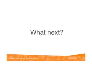 @vinoaj
@vinoaj #GAUC2013!Google Analytics User Conference 2013! #GAUC2013!Google Analytics User Conference 2013!
What next?!
 