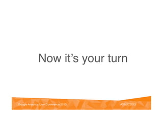 @vinoaj
@vinoaj #GAUC2013!Google Analytics User Conference 2013! #GAUC2013!Google Analytics User Conference 2013!
Now it’s your turn!
 