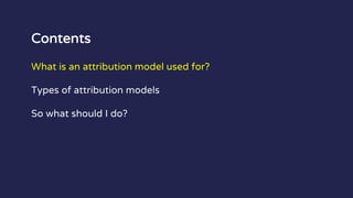 Contents
What is an attribution model used for?
Types of attribution models
So what should I do?
 