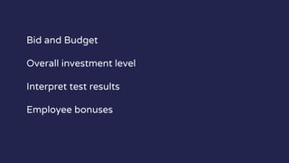 Bid and Budget
Overall investment level
Interpret test results
Employee bonuses
 